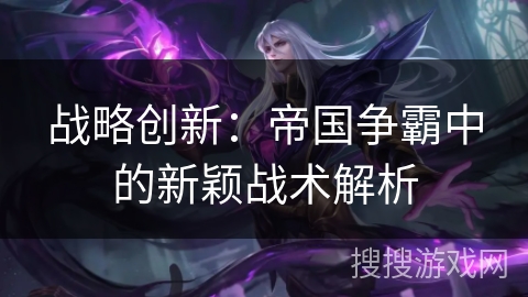 战略创新：帝国争霸中的新颖战术解析
