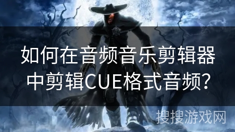 如何在音频音乐剪辑器中剪辑CUE格式音频？