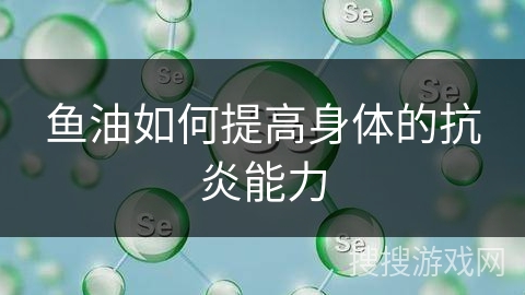 鱼油如何提高身体的抗炎能力