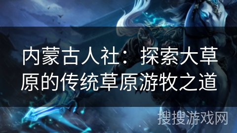 内蒙古人社：探索大草原的传统草原游牧之道