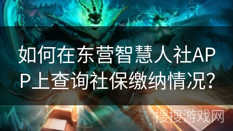 如何在东营智慧人社APP上查询社保缴纳情况？