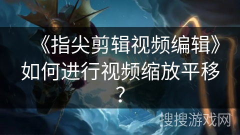 《指尖剪辑视频编辑》如何进行视频缩放平移？