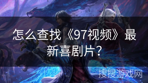 怎么查找《97视频》最新喜剧片？