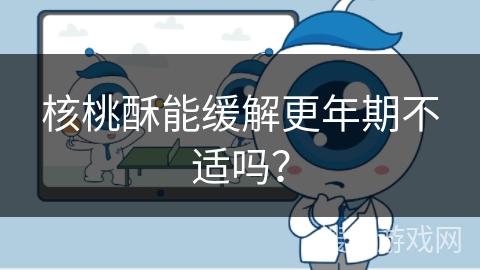 核桃酥能缓解更年期不适吗？