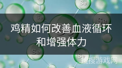 鸡精如何改善血液循环和增强体力