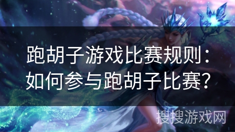 跑胡子游戏比赛规则：如何参与跑胡子比赛？