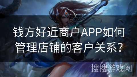 钱方好近商户APP如何管理店铺的客户关系？