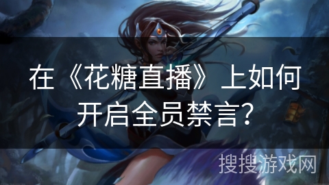 在《花糖直播》上如何开启全员禁言？