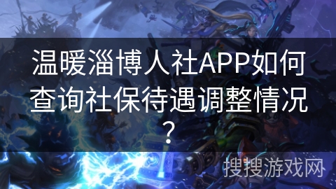 温暖淄博人社APP如何查询社保待遇调整情况？