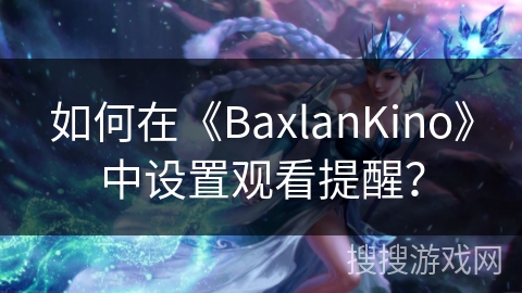 如何在《BaxlanKino》中设置观看提醒？