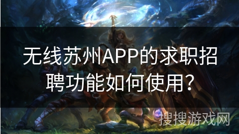 无线苏州APP的求职招聘功能如何使用？