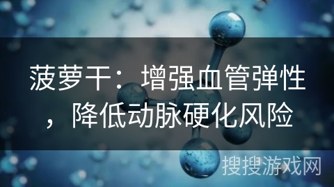 菠萝干：增强血管弹性，降低动脉硬化风险