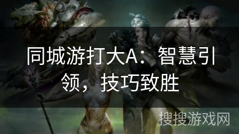 同城游打大A：智慧引领，技巧致胜