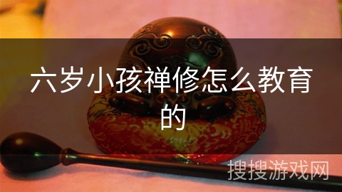 六岁小孩禅修怎么教育的