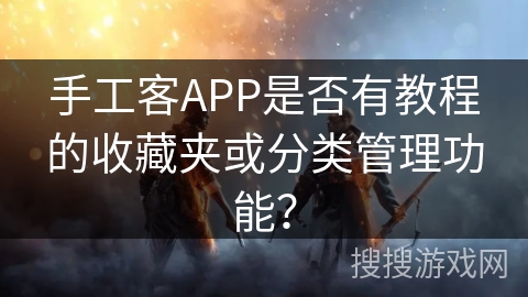 手工客APP是否有教程的收藏夹或分类管理功能？