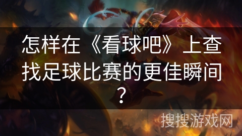 怎样在《看球吧》上查找足球比赛的更佳瞬间？