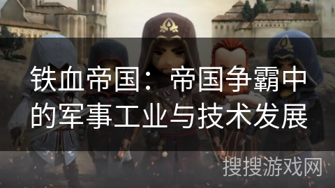 铁血帝国：帝国争霸中的军事工业与技术发展