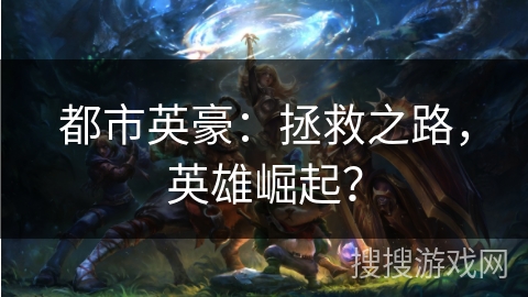 都市英豪：拯救之路，英雄崛起？