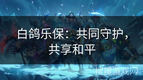 白鸽乐保：共同守护，共享和平