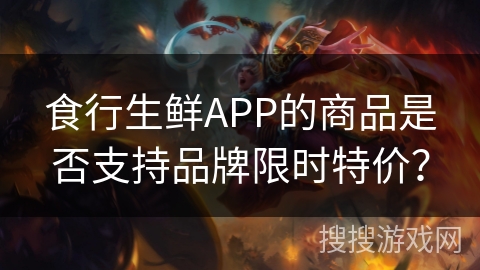 食行生鲜APP的商品是否支持品牌限时特价？