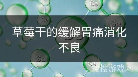 草莓干的缓解胃痛消化不良