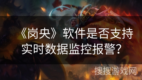 《岗央》软件是否支持实时数据监控报警？