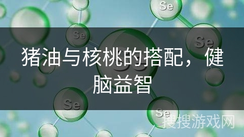 猪油与核桃的搭配，健脑益智