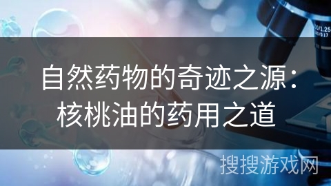自然药物的奇迹之源：核桃油的药用之道