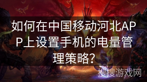 如何在中国移动河北APP上设置手机的电量管理策略？