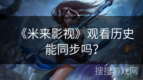 《米来影视》观看历史能同步吗？