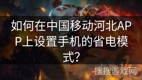 如何在中国移动河北APP上设置手机的省电模式？