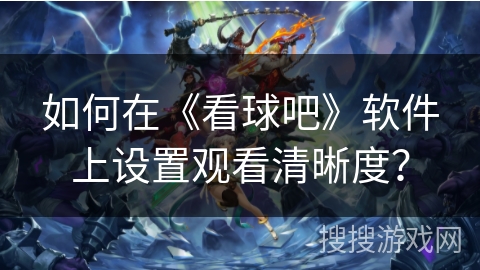 如何在《看球吧》软件上设置观看清晰度？