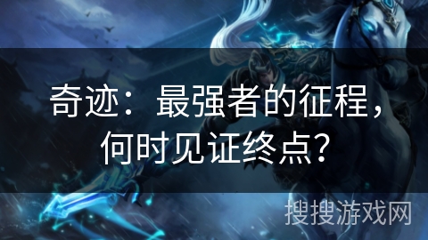 奇迹：最强者的征程，何时见证终点？
