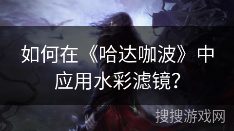 如何在《哈达咖波》中应用水彩滤镜？