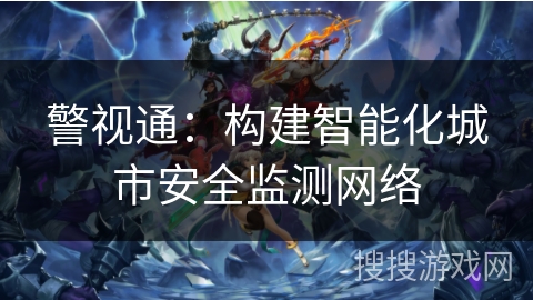 警视通：构建智能化城市安全监测网络