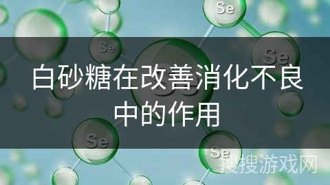 白砂糖在改善消化不良中的作用