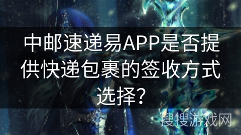 中邮速递易APP是否提供快递包裹的签收方式选择？