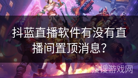 抖蓝直播软件有没有直播间置顶消息？