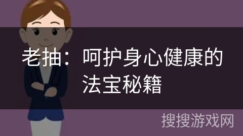 老抽：呵护身心健康的法宝秘籍