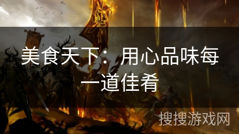 美食天下：用心品味每一道佳肴