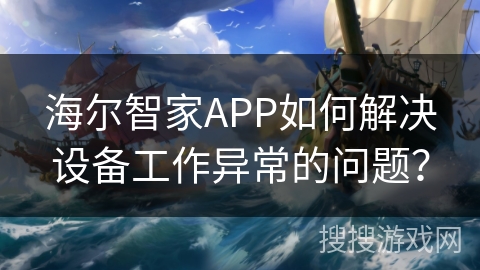 海尔智家APP如何解决设备工作异常的问题？