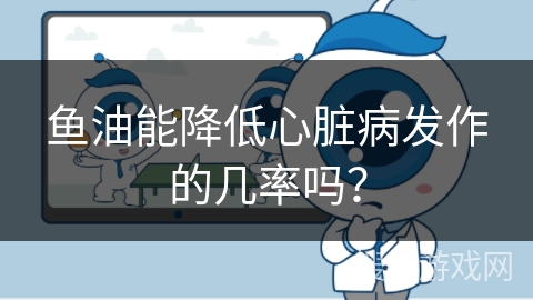 鱼油能降低心脏病发作的几率吗？