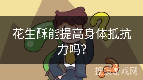 花生酥能提高身体抵抗力吗？