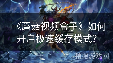 《蘑菇视频盒子》如何开启极速缓存模式？