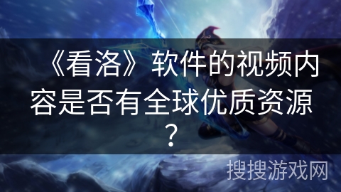 《看洛》软件的视频内容是否有全球优质资源？