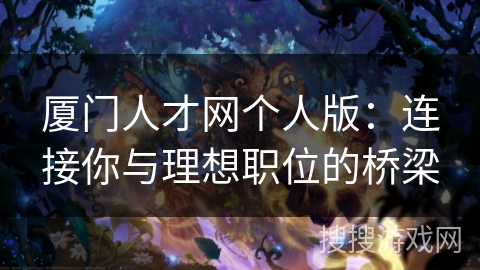 厦门人才网个人版：连接你与理想职位的桥梁