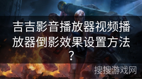 吉吉影音播放器视频播放器倒影效果设置方法？