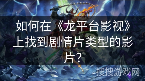 如何在《龙平台影视》上找到剧情片类型的影片？