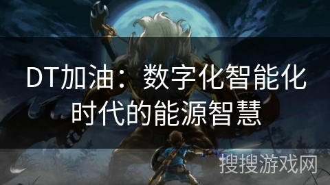 DT加油：数字化智能化时代的能源智慧
