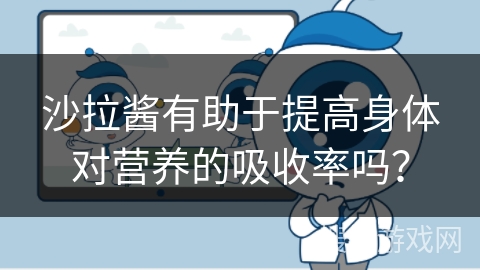 沙拉酱有助于提高身体对营养的吸收率吗？